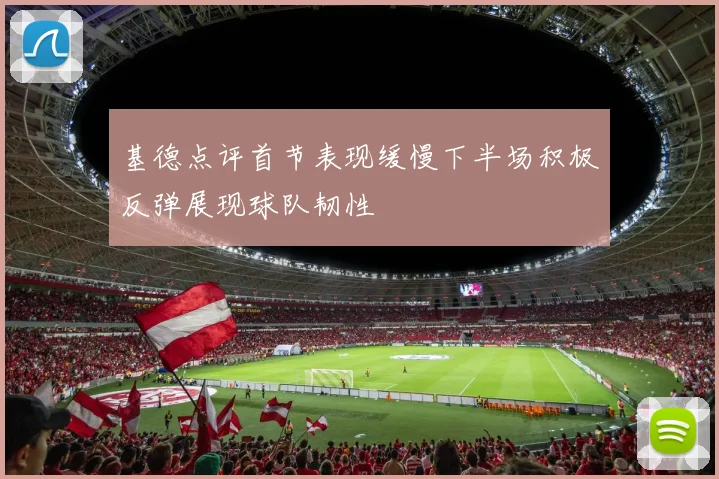 基德点评首节表现缓慢下半场积极反弹展现球队韧性