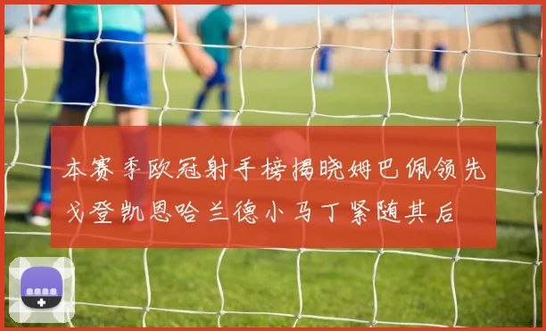 本赛季欧冠射手榜揭晓姆巴佩领先戈登凯恩哈兰德小马丁紧随其后