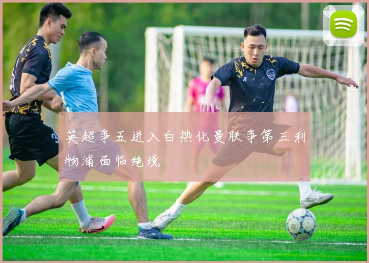 英超争五进入白热化曼联争第三利物浦面临绝境