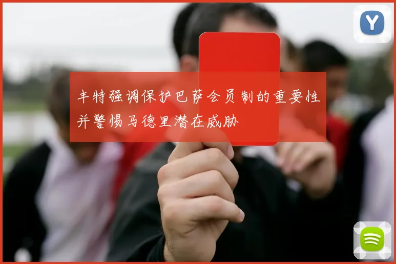 丰特强调保护巴萨会员制的重要性并警惕马德里潜在威胁